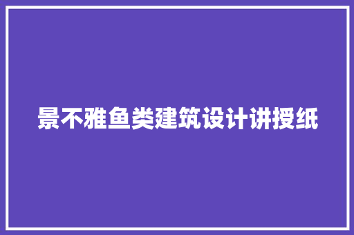 景不雅鱼类建筑设计讲授纸 施工技术