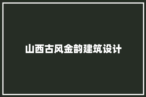 山西古风金韵建筑设计 材料设备
