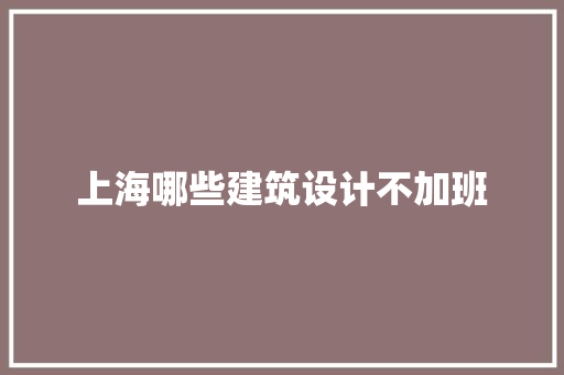 上海哪些建筑设计不加班 常用设备