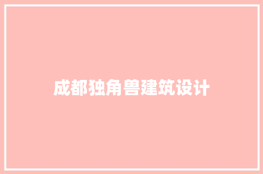 成都独角兽建筑设计 施工工艺