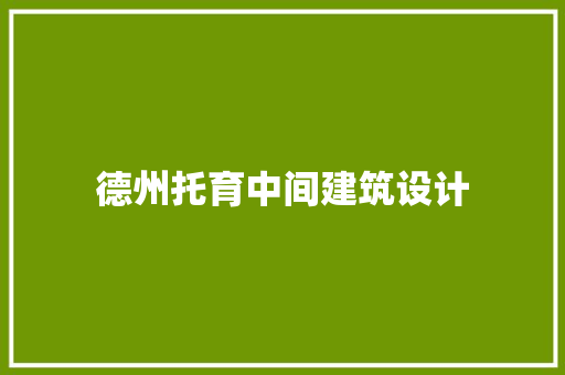德州托育中间建筑设计 材料设备