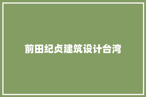 前田纪贞建筑设计台湾 材料设备