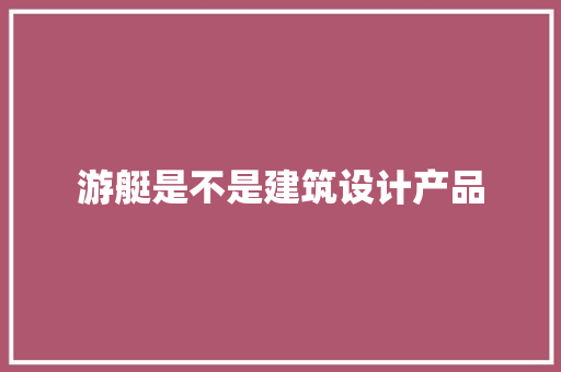 游艇是不是建筑设计产品 常用设备