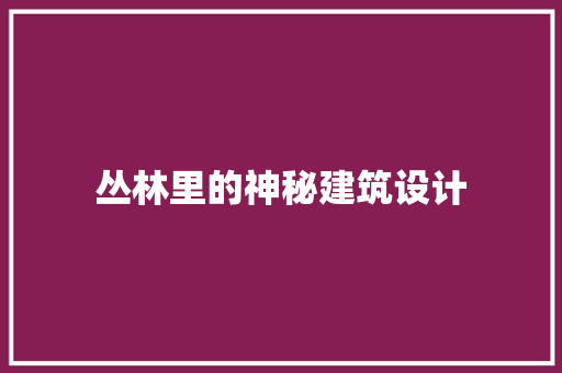 丛林里的神秘建筑设计 材料设备