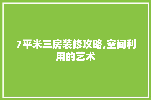 7平米三房装修攻略,空间利用的艺术 建筑法规