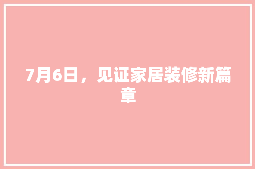 7月6日，见证家居装修新篇章 常用建材