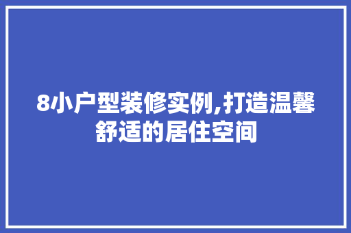 8小户型装修实例,打造温馨舒适的居住空间 常用建材
