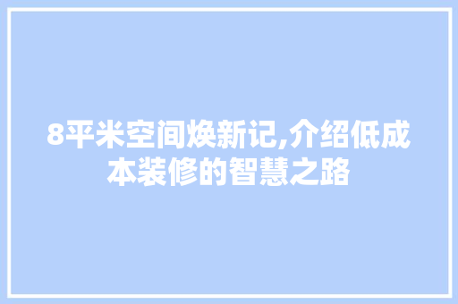 8平米空间焕新记,介绍低成本装修的智慧之路 施工工艺