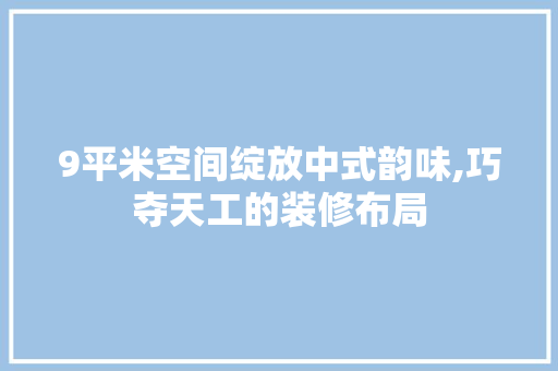 9平米空间绽放中式韵味,巧夺天工的装修布局 建筑法规