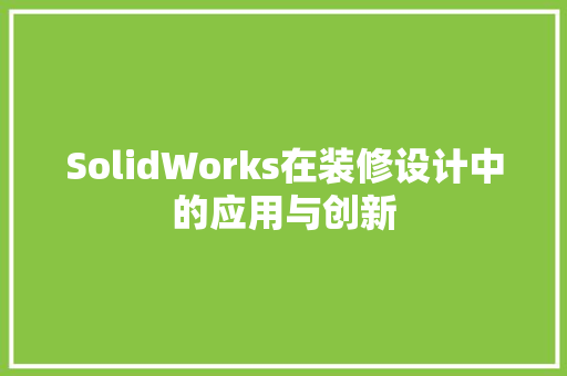 SolidWorks在装修设计中的应用与创新 住宅建筑设计