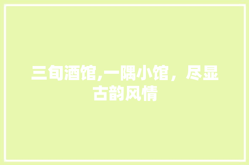 三旬酒馆,一隅小馆，尽显古韵风情 施工管理