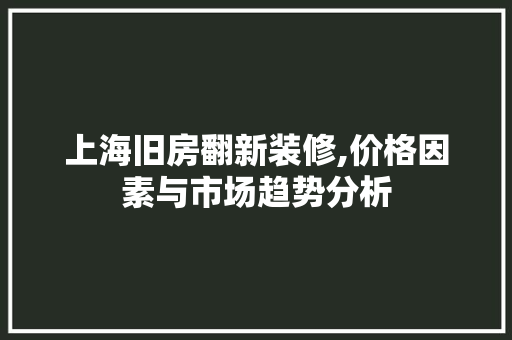 上海旧房翻新装修,价格因素与市场趋势分析 施工技术