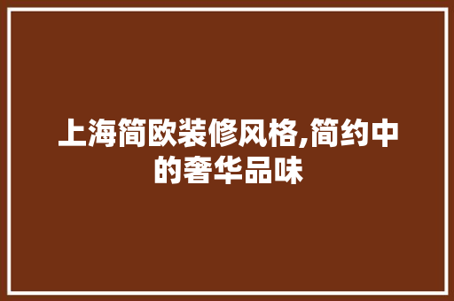 上海简欧装修风格,简约中的奢华品味 施工技术