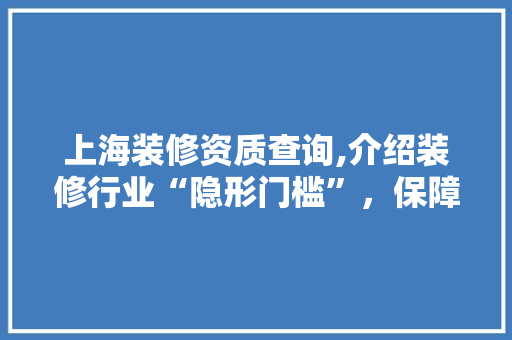 上海装修资质查询,介绍装修行业“隐形门槛”，保障家居品质 施工工艺