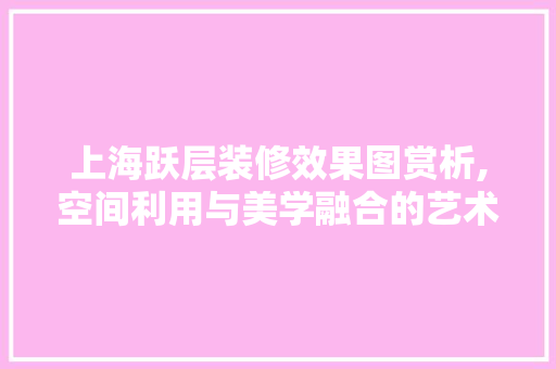 上海跃层装修效果图赏析,空间利用与美学融合的艺术展现 设计原则