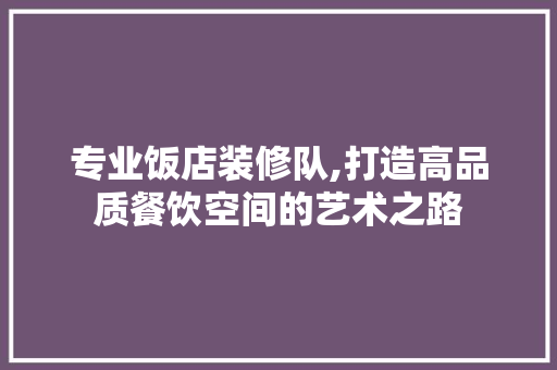 专业饭店装修队,打造高品质餐饮空间的艺术之路 材料设备