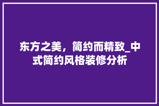 东方之美，简约而精致_中式简约风格装修分析 生态建筑设计