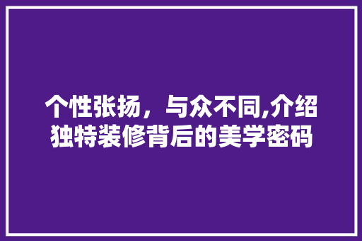个性张扬，与众不同,介绍独特装修背后的美学密码 生态建筑设计