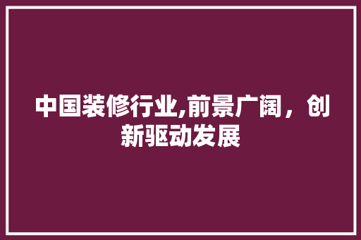 中国装修行业,前景广阔，创新驱动发展 常用建材