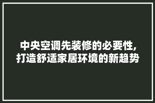 中央空调先装修的必要性,打造舒适家居环境的新趋势 建筑设计