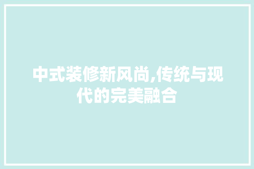 中式装修新风尚,传统与现代的完美融合 建筑法规