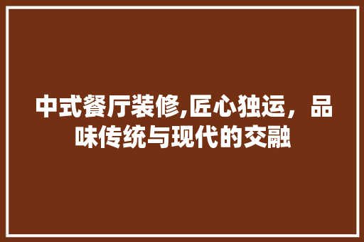 中式餐厅装修,匠心独运，品味传统与现代的交融 常用建材