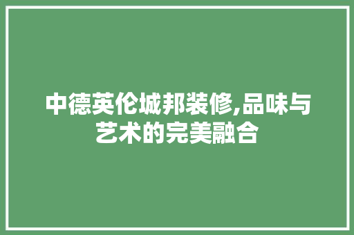 中德英伦城邦装修,品味与艺术的完美融合