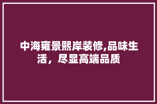 中海雍景熙岸装修,品味生活，尽显高端品质 常用建材