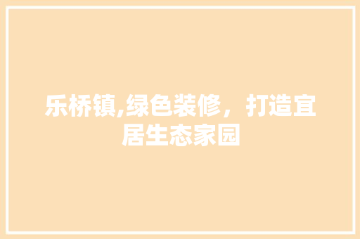 乐桥镇,绿色装修，打造宜居生态家园 常用建材