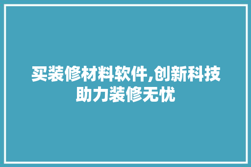 买装修材料软件,创新科技助力装修无忧
