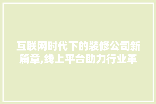 互联网时代下的装修公司新篇章,线上平台助力行业革新 新型材料