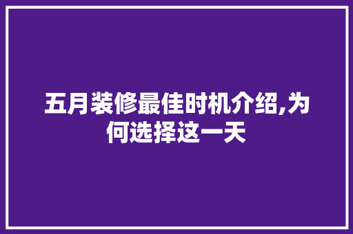 五月装修最佳时机介绍,为何选择这一天 工艺流程