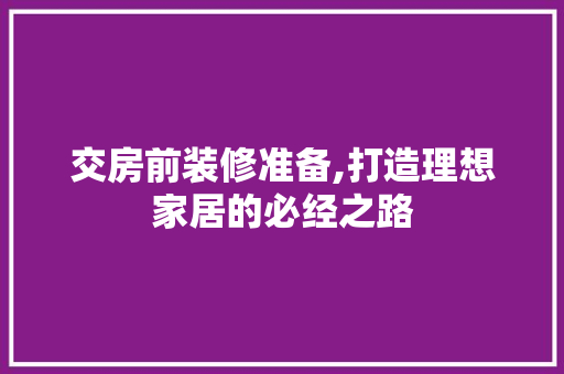 交房前装修准备,打造理想家居的必经之路 建筑法规
