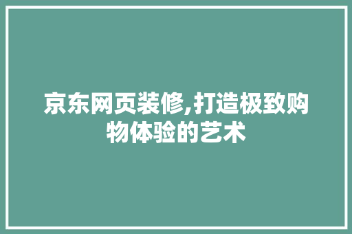 京东网页装修,打造极致购物体验的艺术 常用设备