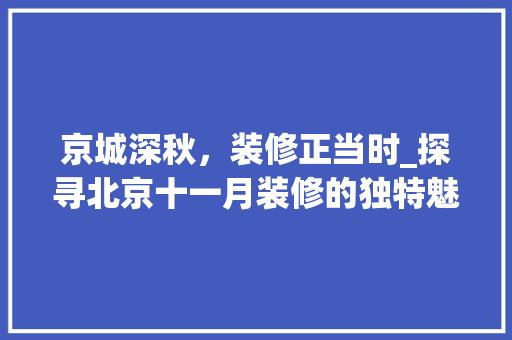 京城深秋，装修正当时_探寻北京十一月装修的独特魅力 设计原则