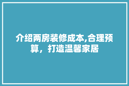 介绍两房装修成本,合理预算，打造温馨家居 新型材料