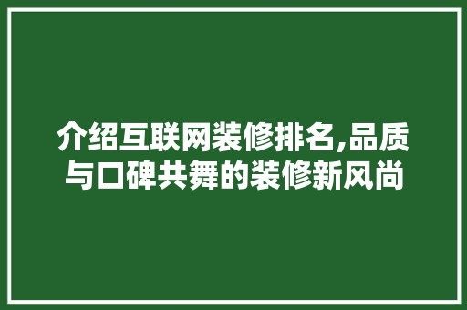 介绍互联网装修排名,品质与口碑共舞的装修新风尚 设计原则