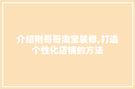 介绍刚哥哥淘宝装修,打造个性化店铺的方法 施工管理