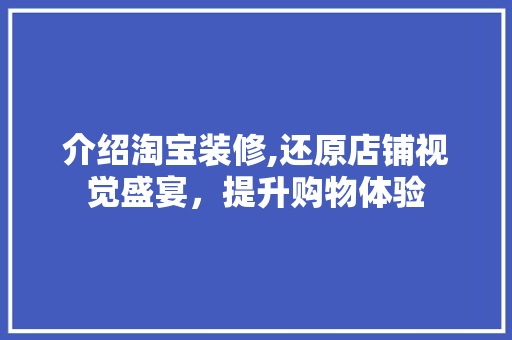介绍淘宝装修,还原店铺视觉盛宴，提升购物体验 常见问题