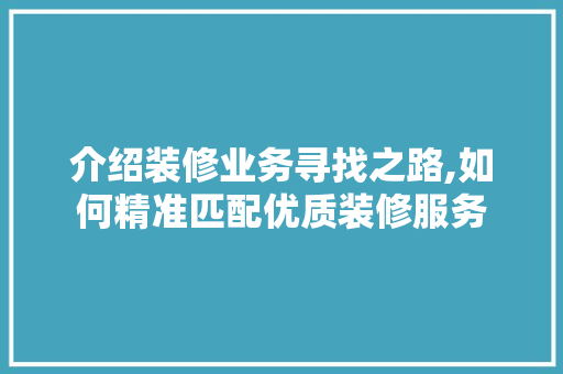 介绍装修业务寻找之路,如何精准匹配优质装修服务 生态建筑设计