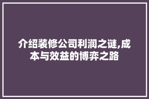 介绍装修公司利润之谜,成本与效益的博弈之路 设计原则