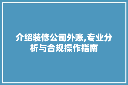 介绍装修公司外账,专业分析与合规操作指南 知识问答