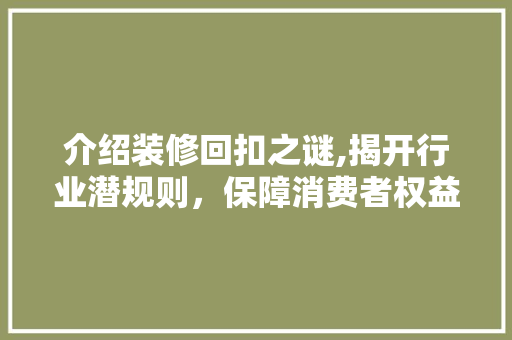 介绍装修回扣之谜,揭开行业潜规则，保障消费者权益 常见问题