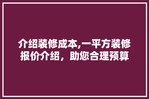 介绍装修成本,一平方装修报价介绍，助您合理预算 常用建材