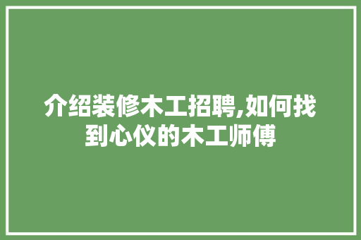 介绍装修木工招聘,如何找到心仪的木工师傅 建筑法规