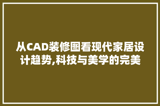 从CAD装修图看现代家居设计趋势,科技与美学的完美融合 施工技术