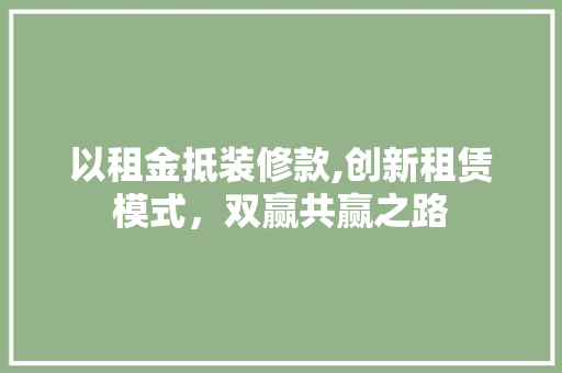 以租金抵装修款,创新租赁模式，双赢共赢之路 施工技术