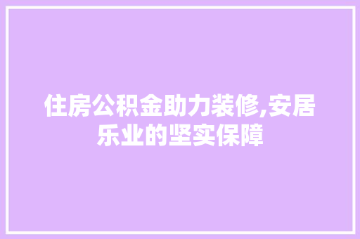 住房公积金助力装修,安居乐业的坚实保障 建筑法规