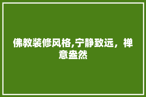 佛教装修风格,宁静致远，禅意盎然 工艺流程