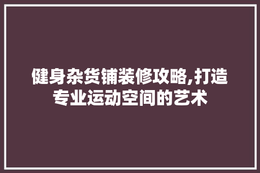 健身杂货铺装修攻略,打造专业运动空间的艺术 常用设备